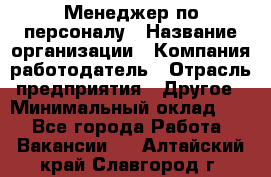 Менеджер по персоналу › Название организации ­ Компания-работодатель › Отрасль предприятия ­ Другое › Минимальный оклад ­ 1 - Все города Работа » Вакансии   . Алтайский край,Славгород г.